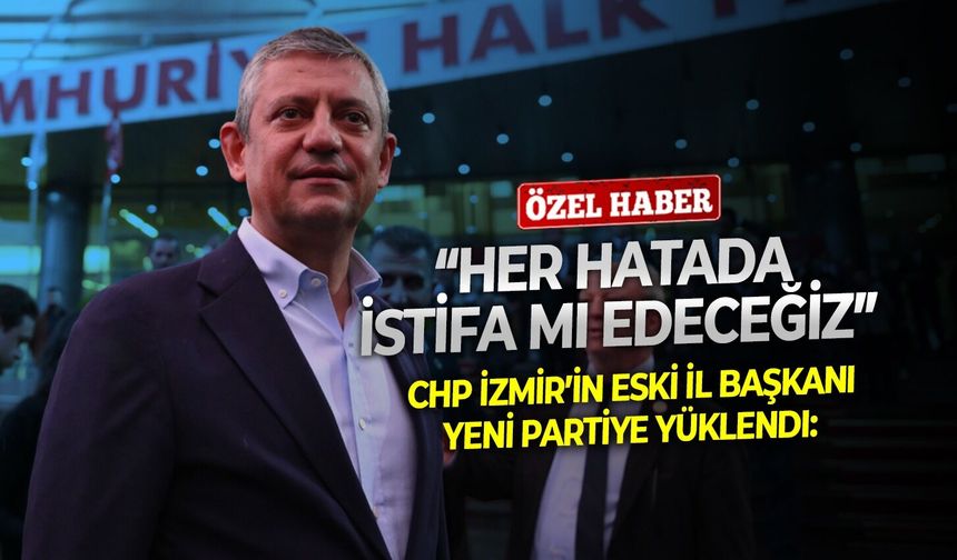 CHP İzmir’in Eski il başkanı yeni partiye yüklendi: “ Hatalarda istifa edip, yeni parti kurmak zor”