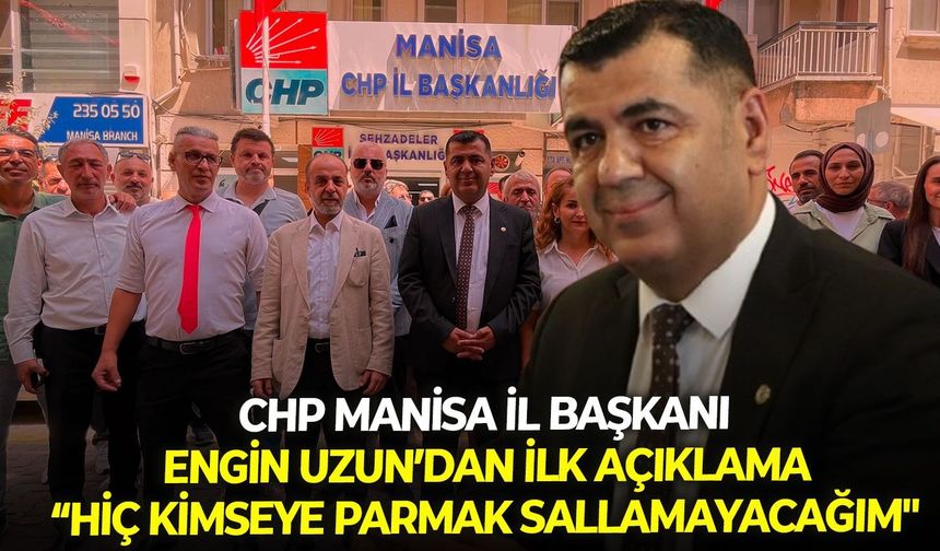 CHP Manisa İl Başkanı Engin Uzun’dan ilk açıklama:  “Hiç kimseye parmak sallamayacağım"