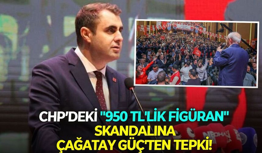 CHP’deki "950 TL'lik figüran" skandalına Çağatay Güç'ten tepki!