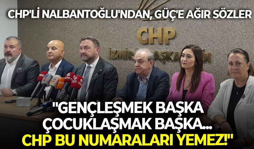CHP'li Nalbantoğlu'ndan, Güç'e ağır sözler: "Gençleşmek başka, çocuklaşmak başka... CHP bu numaraları yemez!"