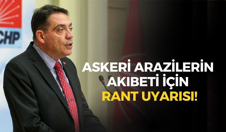 CHP'li Yankı Bağcıoğlu'ndan askeri arazilerin akıbeti için rant uyarısı!
