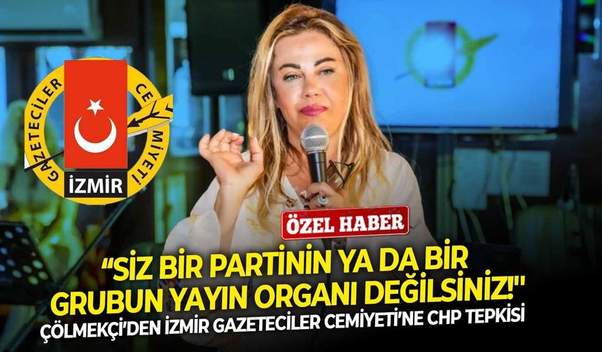 Çölmekçi’den İzmir Gazeteciler Cemiyeti’ne CHP tepkisi: “Siz bir partinin ya da bir grubun yayın organı değilsiniz!''