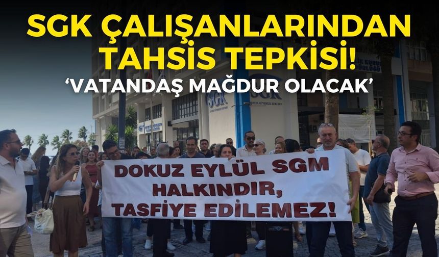 İzmir’de SGK çalışanlarından SGM’nin tahsisine itiraz: Vatandaş mağdur olacak