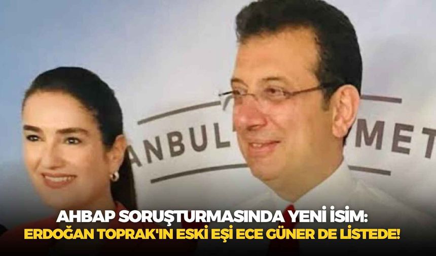 Ahbap soruşturmasında yeni isim: Erdoğan Toprak'ın eski eşi Ece Güner de listede!