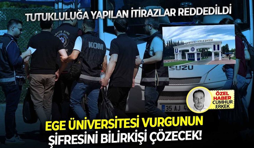 Tutukluluğa yapılan itirazlar reddedildi: Ege Üniversitesi vurgunun şifresini bilirkişi çözecek!