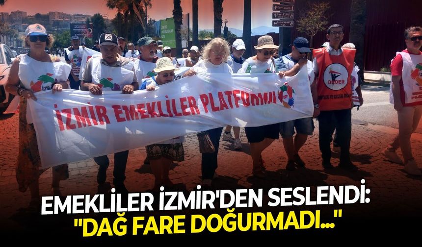 Emekliler İzmir'den seslendi: "Dağ fare doğurmadı..."