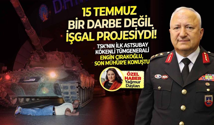 TSK’nın ilk astsubay kökenli tümgenerali Çırakoğlu, Son Mühür’e konuştu: 15 Temmuz bir darbe değil, işgal projesiydi!