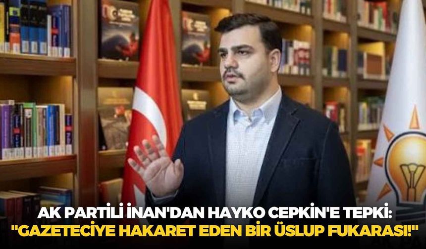 AK Partili İnan'dan Hayko Cepkin'e tepki: "Gazeteciye hakaret eden bir üslup fukarası!"