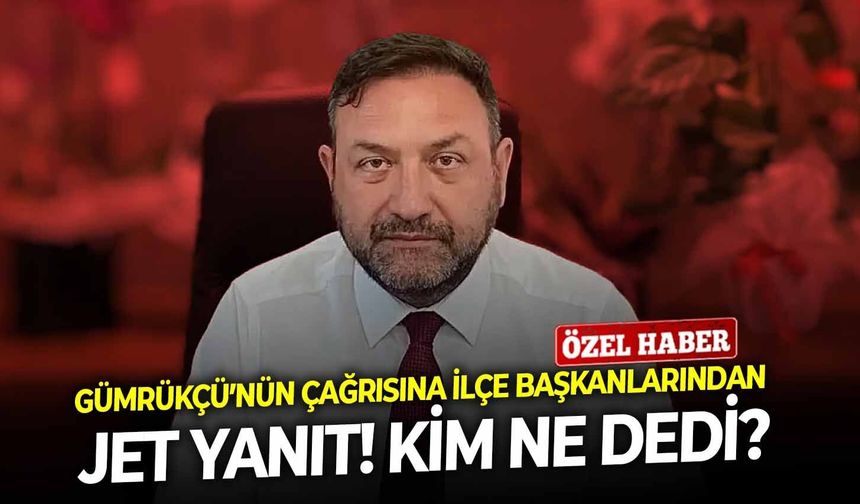 Gümrükçü’nün çağrısına ilçe başkanlarından jet yanıt! Kim ne dedi?