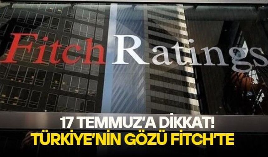 Piyasaların gözü 17 Temmuz'da: Fitch'in Türkiye değerlendirmesi beklentileri değiştirebilir