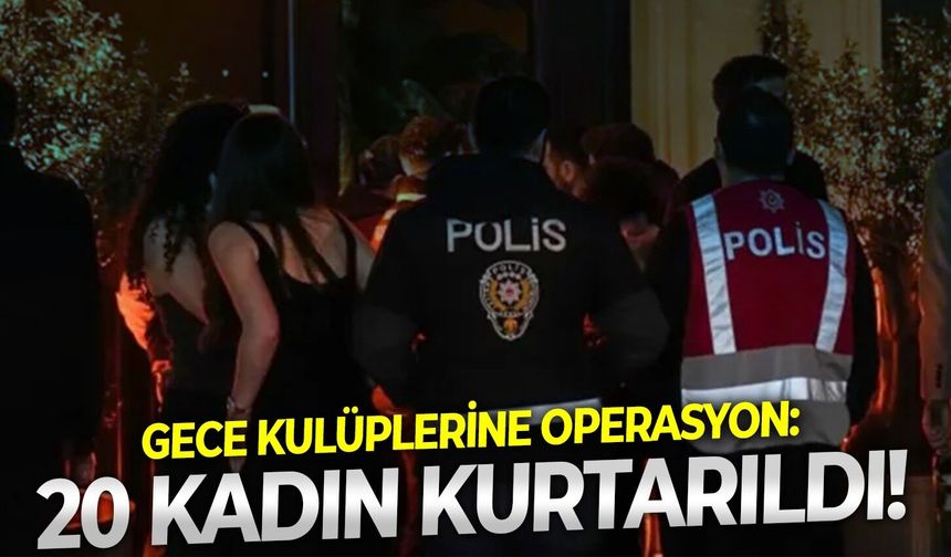 Gece kulüplerine operasyon: 20 Kadın kurtarıldı!