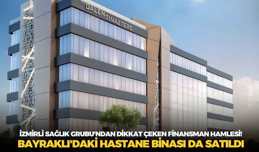 İzmirli Sağlık Grubu'ndan dikkat çeken finansman hamlesi! Bayraklı'daki hastane binası da satıldı