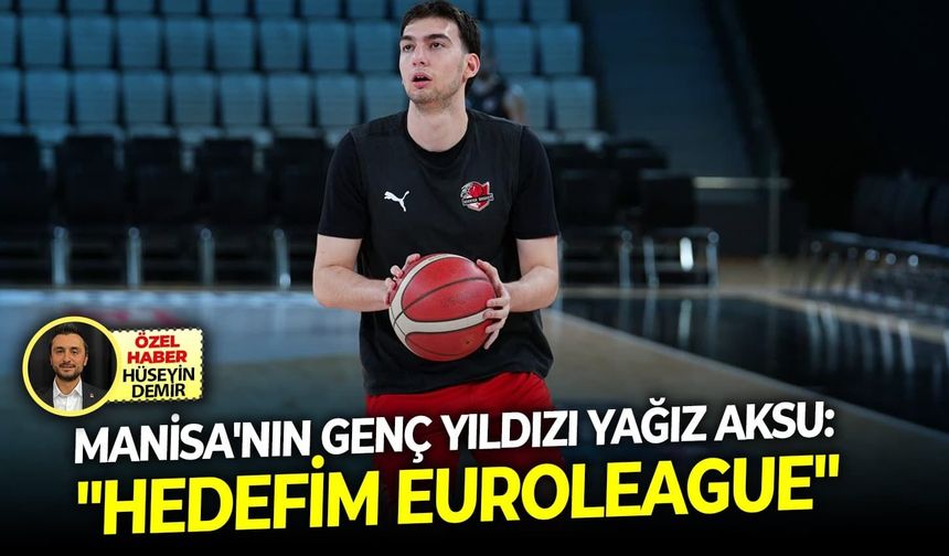 Manisa'nın genç yıldızı Yağız Aksu: "Hedefim EuroLeague"