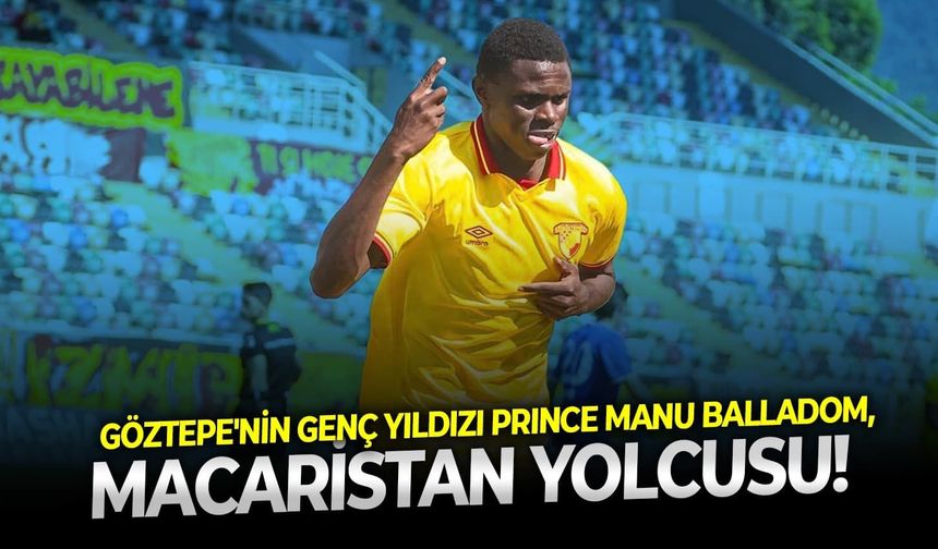 Göztepe'nin genç yıldızı Prince Manu Balladom, Macaristan yolcusu!