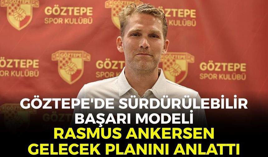 Göztepe'de sürdürülebilir başarı modeli: Rasmus Ankersen gelecek planını anlattı!