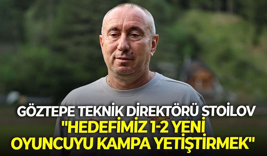 Göztepe Teknik Direktörü Stanimir Stoilov: "Hedefimiz 1-2 yeni oyuncuyu kampa yetiştirmek"