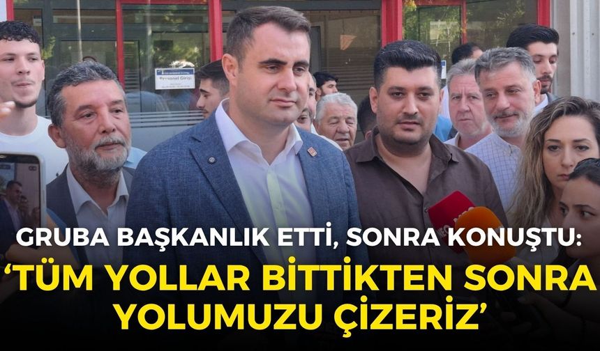 Çağatay Güç gruba başkanlık etti, sonra konuştu: Tüm yollar bittikten sonra yolumuzu çizeriz