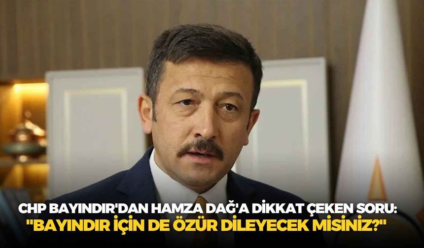 CHP Bayındır'dan Hamza Dağ'a dikkat çeken soru: "Bayındır için de özür dileyecek misiniz?"