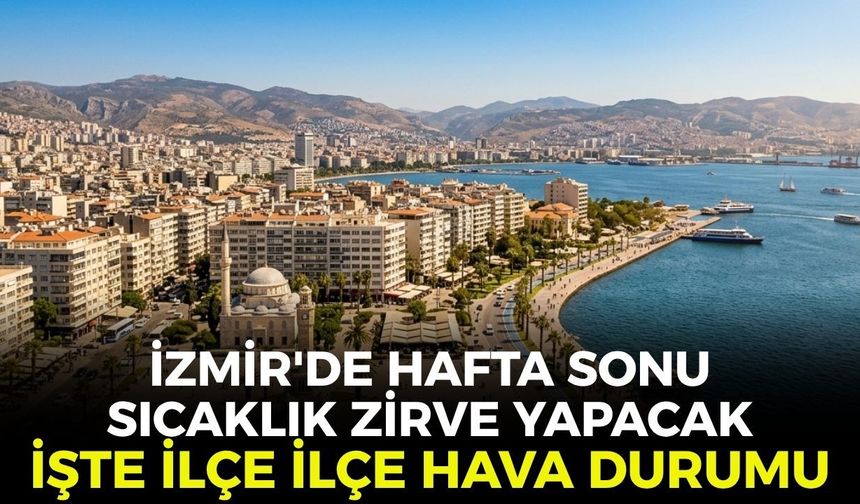 İzmir'de hafta sonu sıcaklık zirve yapacak! İşte ilçe ilçe hava durumu 11 Temmuz 2026