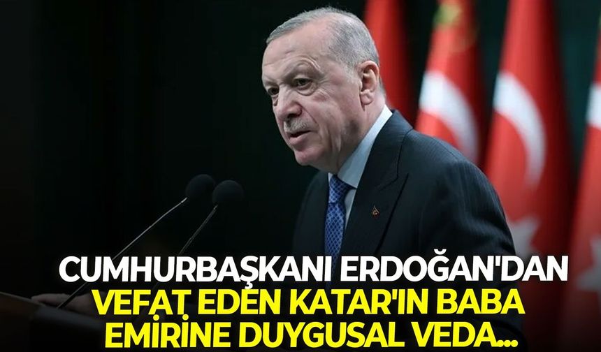 Cumhurbaşkanı Erdoğan'dan, vefat eden Katar'ın baba emirine duygusal veda...