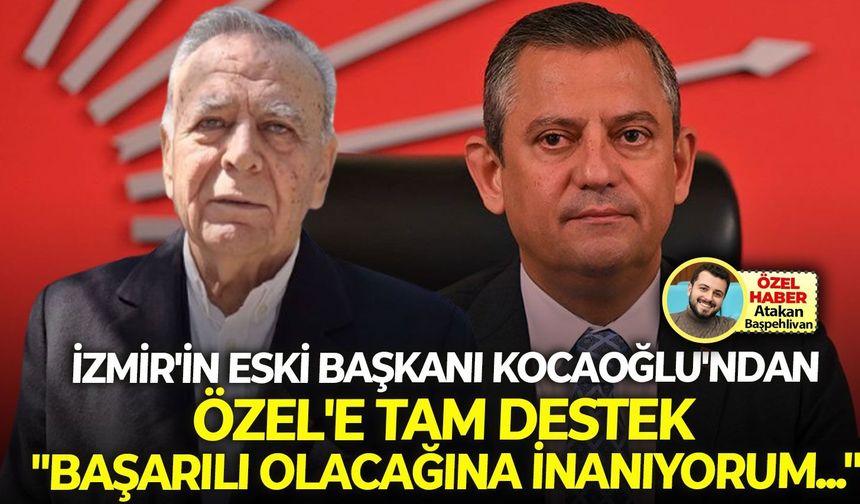 İzmir’in eski başkanı Kocaoğlu’ndan, Özel’e tam destek: “Başarılı olacağına inanıyorum...”