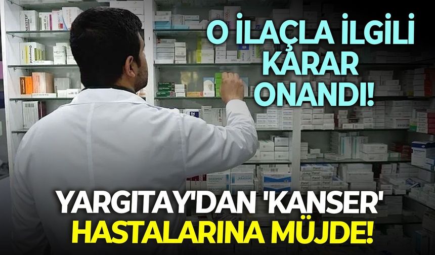 O ilaçla ilgili karar onandı: Yargıtay'dan 'kanser' hastalarına müjde!