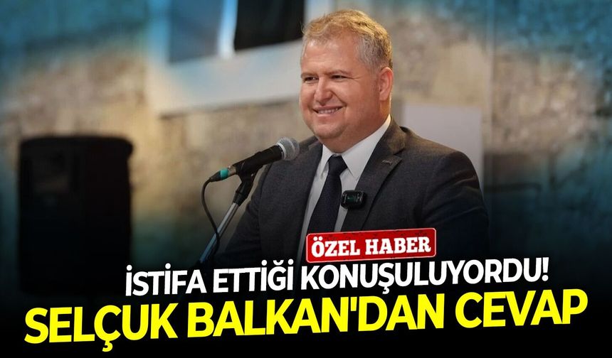 İstifa ettiği iddia edilmişti!  Selçuk Balkan'dan cevap!