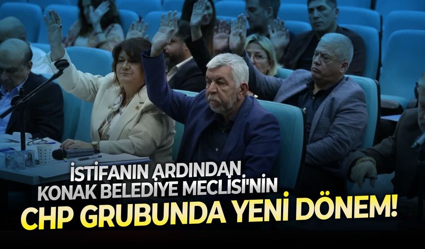 İstifanın ardından Konak Belediye Meclisi'nin CHP grubunda yeni dönem!