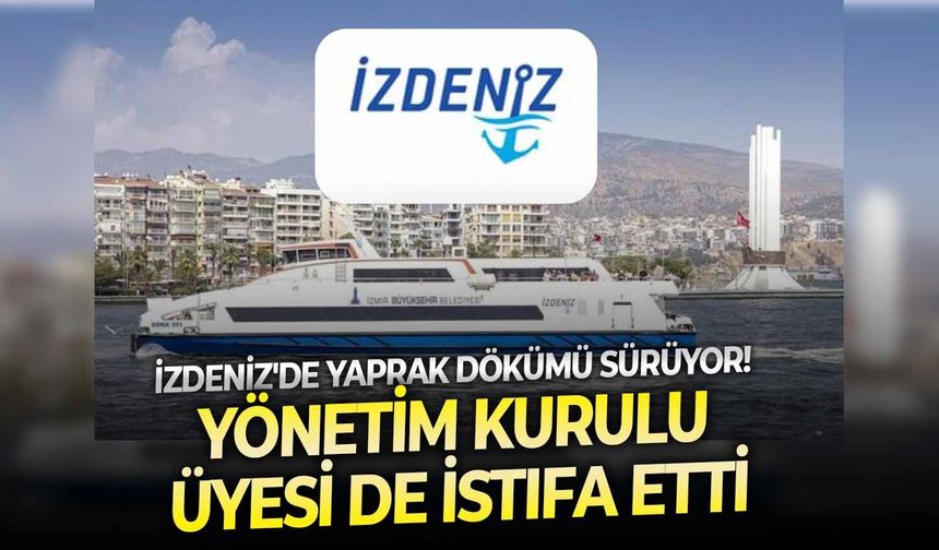 İZDENİZ'de yaprak dökümü sürüyor! Yönetim Kurulu Üyesi de istifa etti