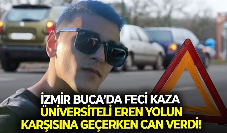 İzmir Buca’da feci kaza: üniversiteli Eren yolun karşısına geçerken can verdi!