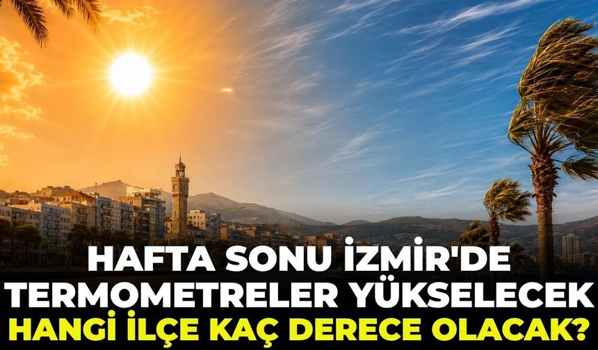 Hafta sonu İzmir'de termometreler yükselecek! Hangi ilçe kaç derece olacak? 5 Temmuz 2026