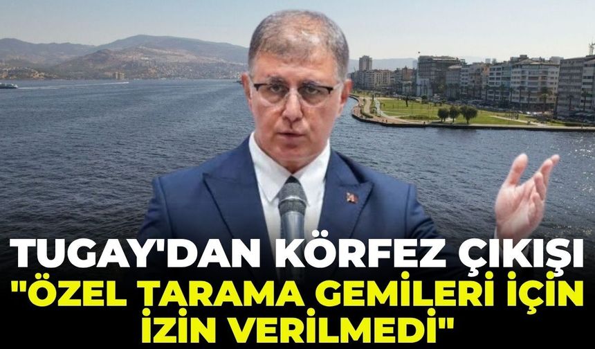 Tugay'dan körfez çıkışı: "Özel tarama gemileri için izin verilmedi!"
