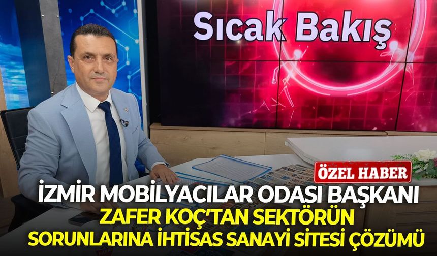 İzmir Mobilyacılar Odası Başkanı Zafer Koç’tan sektörün sorunlarına ihtisas sanayi sitesi çözümü