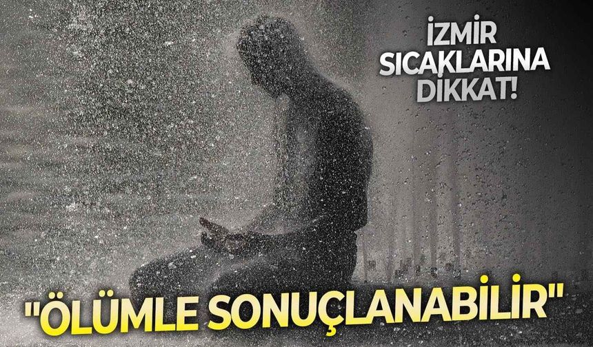 İzmir sıcaklarına dikkat: "Ölümle sonuçlanabilir"