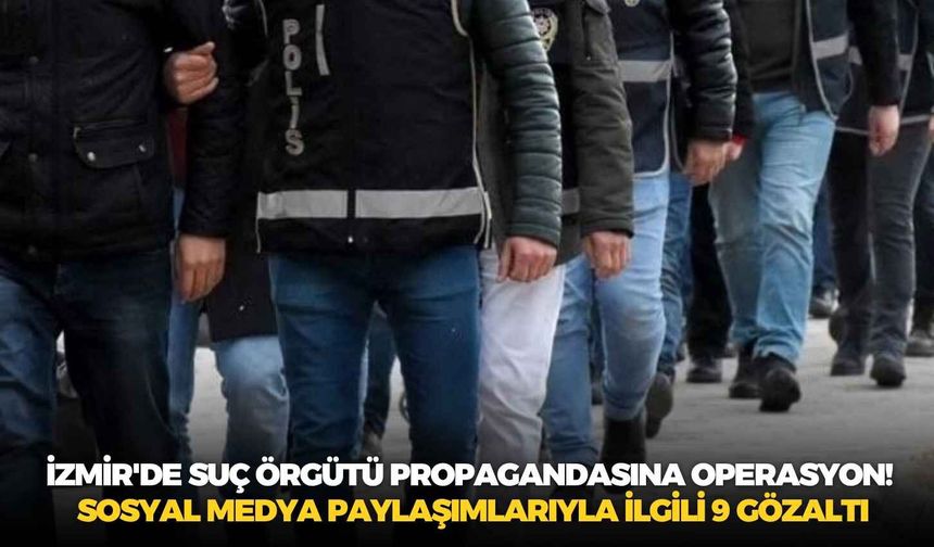 İzmir'de suç örgütü propagandasına operasyon! Sosyal medya paylaşımlarıyla ilgili 9 gözaltı