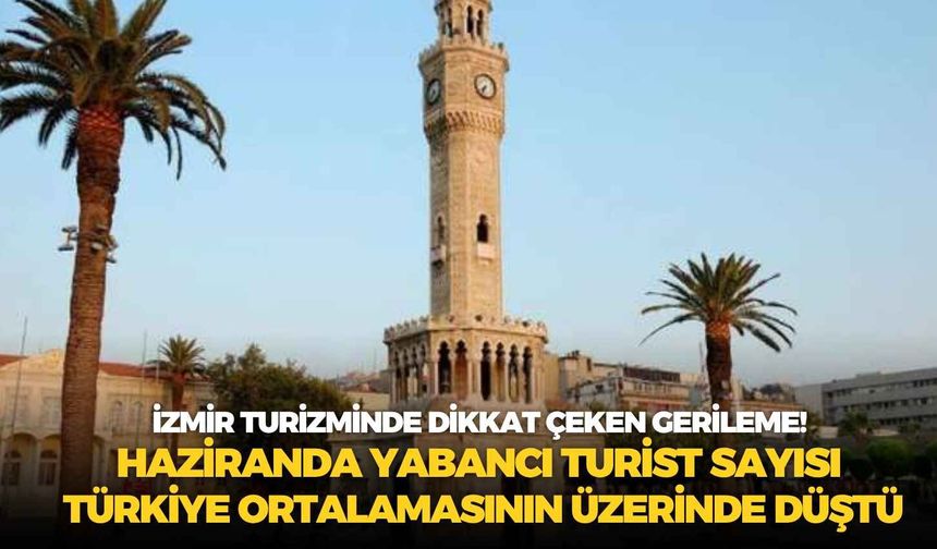 İzmir turizminde dikkat çeken gerileme! Haziranda yabancı turist sayısı Türkiye ortalamasının üzerinde düştü