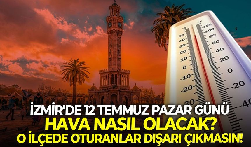 İzmir'de 12 Temmuz Pazar günü hava nasıl olacak? O ilçede oturanlar dışarı çıkarken dikkat!