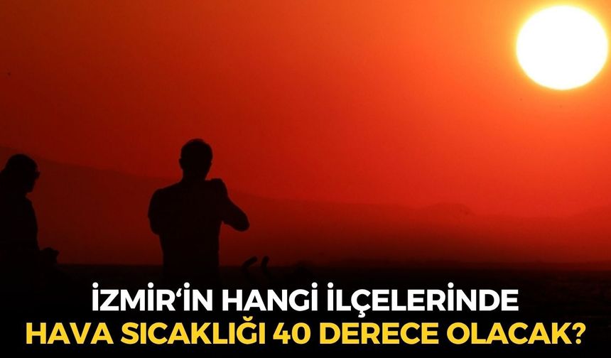 Afrika sıcakları ve fırtına bir arada... İzmir'in o ilçelerinde hava sıcaklığı 40 derece olacak!