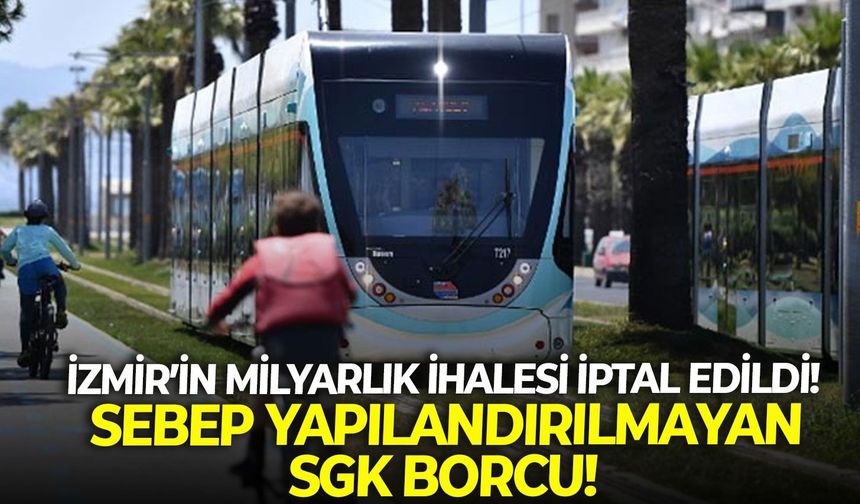 İzmir’in milyarlık ihalesi iptal edildi! Sebep yapılandırılmayan SGK borcu!