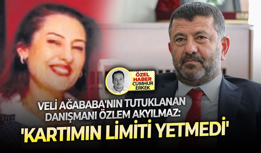 Veli Ağababa'nın tutuklanan danışmanı Özlem Akyılmaz: 'Kartımın limiti yetmedi'