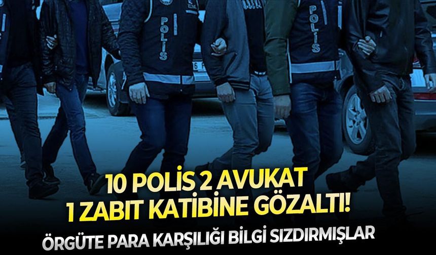 Örgüte para karşılığı bilgi sızdırmışlar:  10 polis 2 avukat 1 zabıt katibine gözaltı!