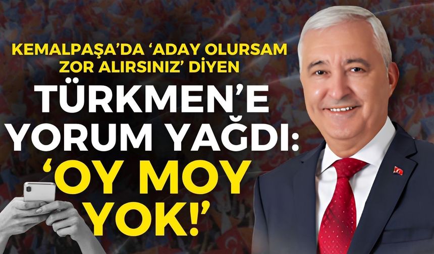 Kemalpaşa’da ‘Aday olursam zor alırsınız’ diyen Türkmen’e yorum yağdı: Oy moy yok!