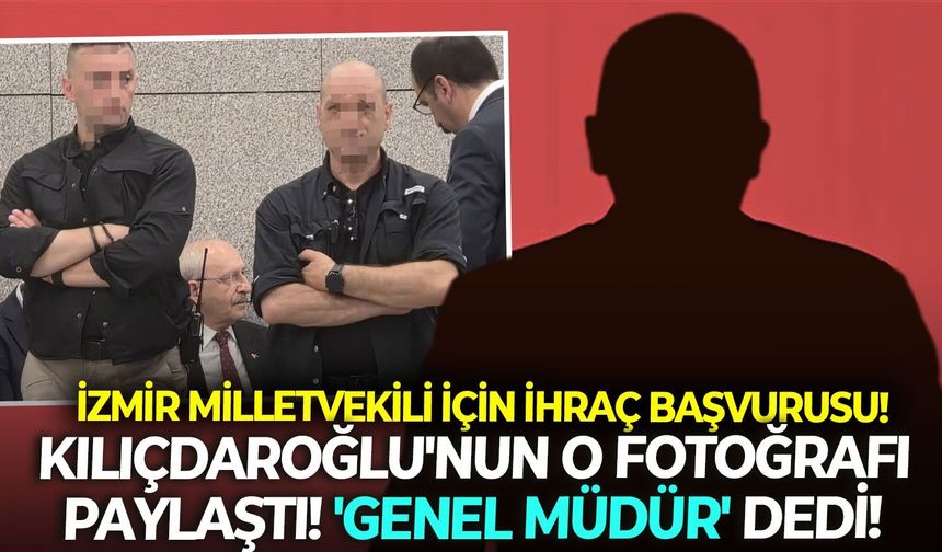 Kılıçdaroğlu'nun o fotoğrafını paylaştı, 'genel müdür' dedi!   İzmir Milletvekili için ihraç başvurusu yolda!