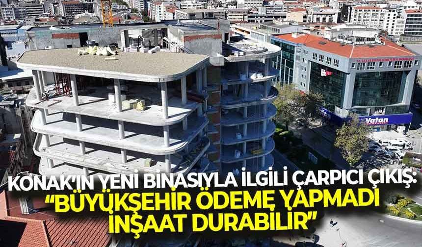 Konak Belediyesi’nin yeni binasıyla ilgili çarpıcı iddia: "Büyükşehir, 300 milyonluk ödemeyi yapmadı, inşaat durabilir""