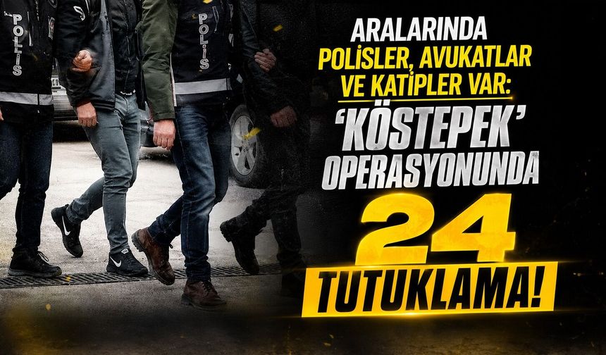 Aralarında polisler, avukatlar ve katipler var: 'Köstepek' operasyonnda 24 tutuklama!