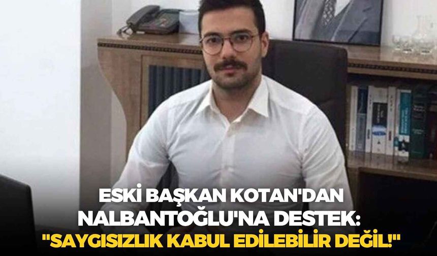 Eski başkan Kotan'dan Nalbantoğlu'na destek: "Saygısızlık kabul edilebilir değil!"