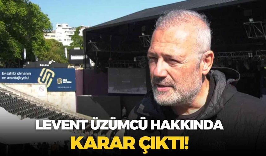 SON DAKİKA Levent Üzümcü hakkında karar çıktı!