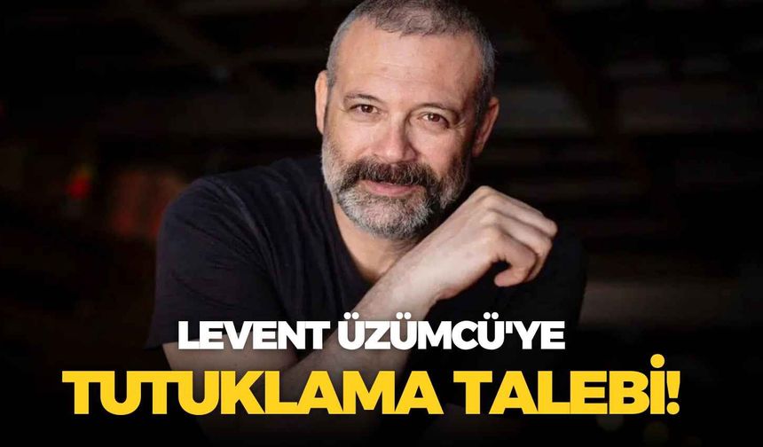 SON DAKİKA Levent Üzümcü'ye tutuklama talebi!