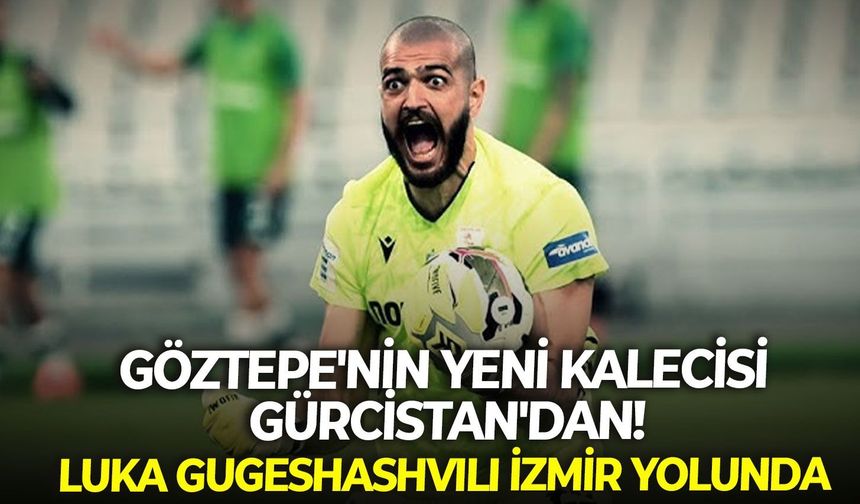Göztepe'nin yeni kalecisi Gürcistan'dan! Luka Gugeshashvili İzmir yolunda