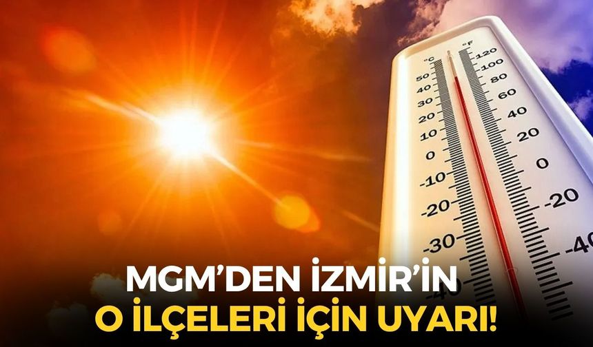 İzmir'de Afrika sıcakları etkisini sürdürüyor! O ilçelerde yaşayanlar dikkat!
